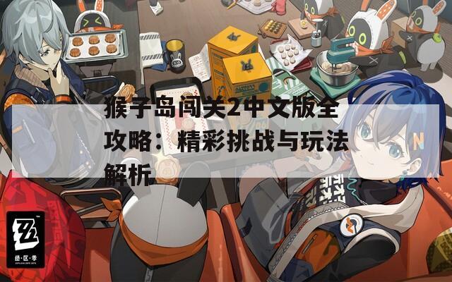 猴子岛闯关2中文版全攻略：精彩挑战与玩法解析