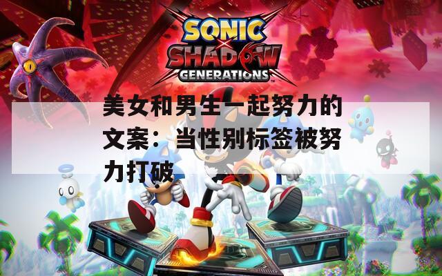 美女和男生一起努力的文案：当性别标签被努力打破