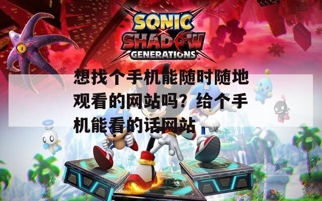 想找个手机能随时随地观看的网站吗？给个手机能看的话网站