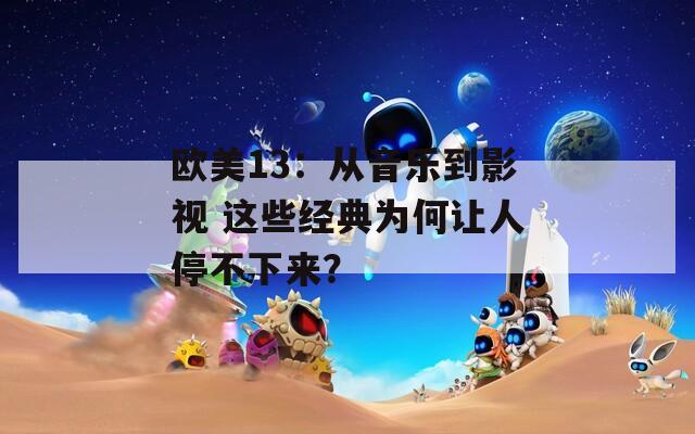 欧美13：从音乐到影视 这些经典为何让人停不下来？