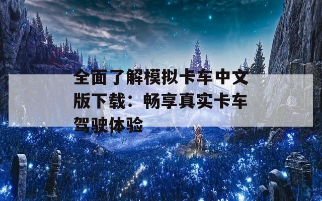 全面了解模拟卡车中文版下载：畅享真实卡车驾驶体验