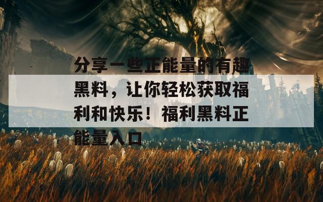 分享一些正能量的有趣黑料，让你轻松获取福利和快乐！福利黑料正能量入口