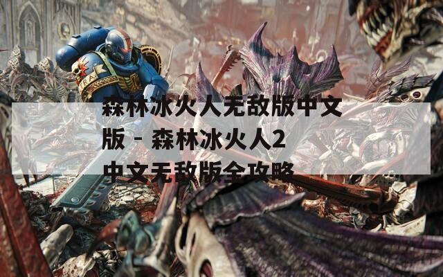 森林冰火人无敌版中文版 - 森林冰火人2中文无敌版全攻略