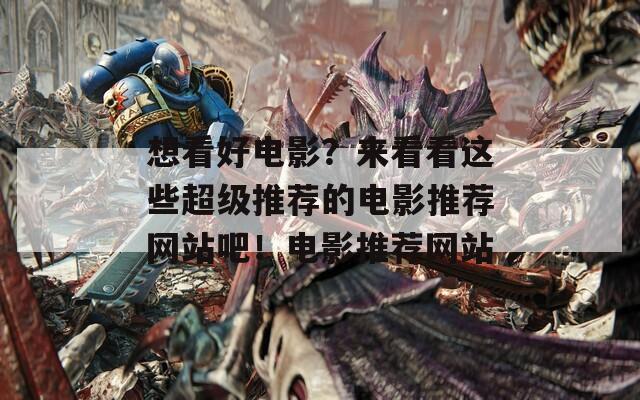 想看好电影？来看看这些超级推荐的电影推荐网站吧！电影推荐网站