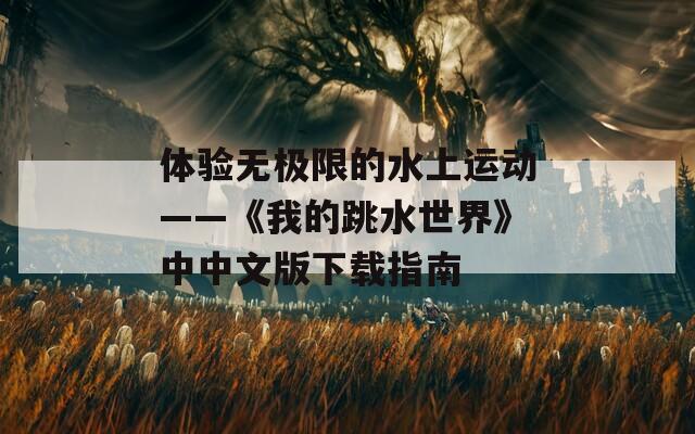 体验无极限的水上运动——《我的跳水世界》中中文版下载指南
