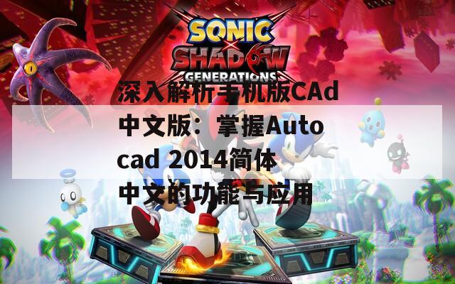 深入解析手机版CAd中文版：掌握Autocad 2014简体中文的功能与应用
