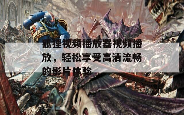 狐狸视频播放器视频播放，轻松享受高清流畅的影片体验