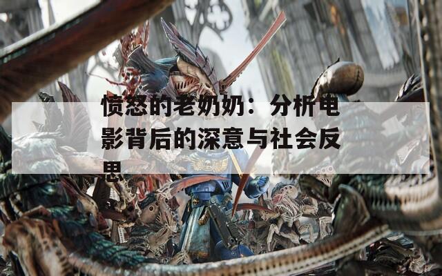 愤怒的老奶奶：分析电影背后的深意与社会反思
