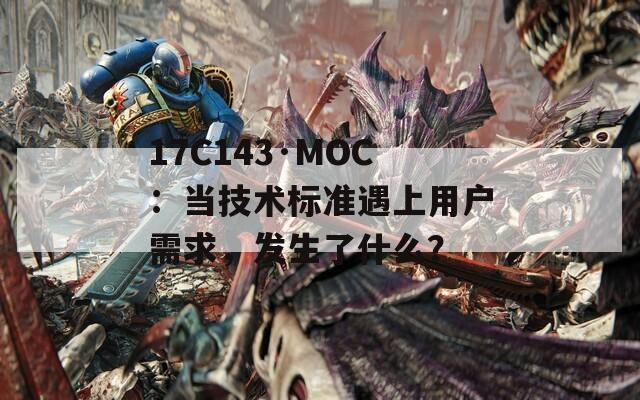 17C143·MOC：当技术标准遇上用户需求，发生了什么？
