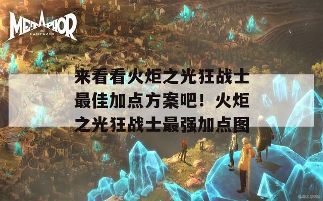 来看看火炬之光狂战士最佳加点方案吧！火炬之光狂战士最强加点图