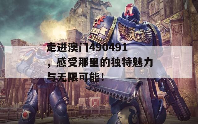 走进澳门490491，感受那里的独特魅力与无限可能！