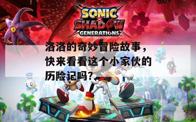 洛洛的奇妙冒险故事，快来看看这个小家伙的历险记吗？