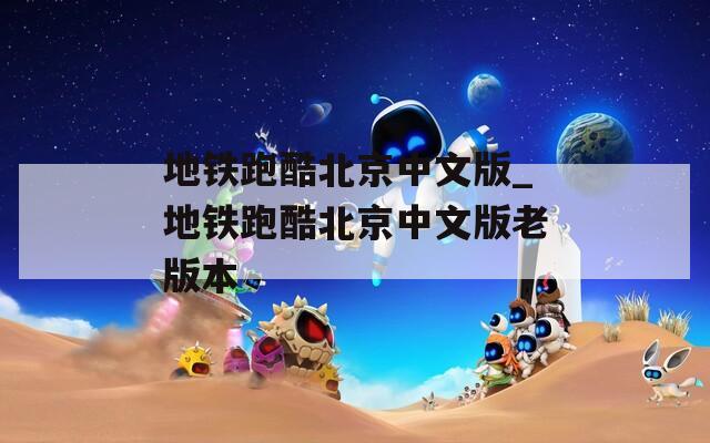地铁跑酷北京中文版_地铁跑酷北京中文版老版本