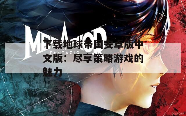 下载地球帝国安卓版中文版：尽享策略游戏的魅力