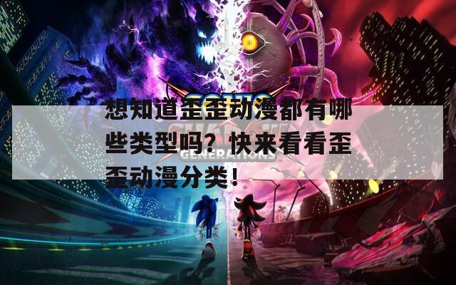 想知道歪歪动漫都有哪些类型吗？快来看看歪歪动漫分类！