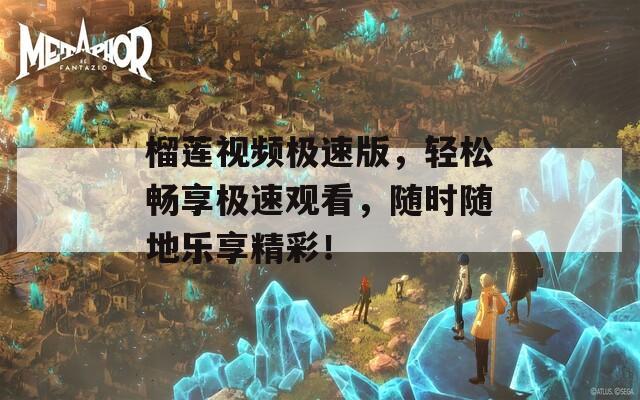 榴莲视频极速版，轻松畅享极速观看，随时随地乐享精彩！
