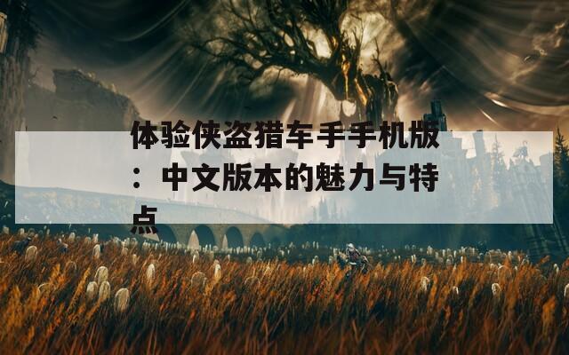 体验侠盗猎车手手机版：中文版本的魅力与特点