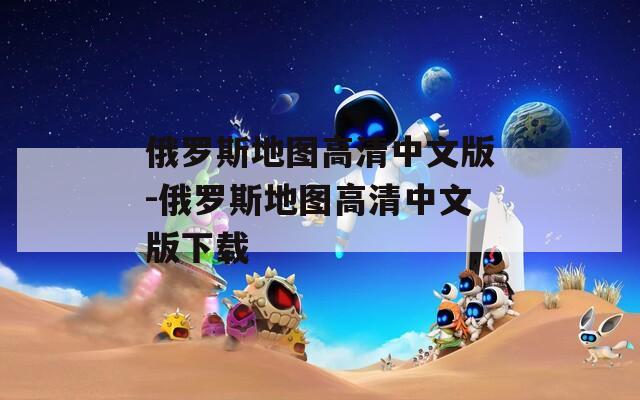 俄罗斯地图高清中文版-俄罗斯地图高清中文版下载