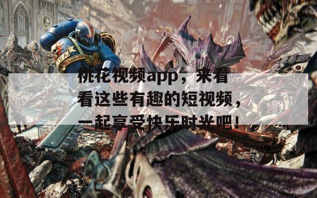 桃花视频app，来看看这些有趣的短视频，一起享受快乐时光吧！