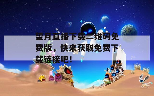 望月直播下载二维码免费版，快来获取免费下载链接吧！