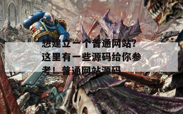 想建立一个普通网站？这里有一些源码给你参考！普通网站源码