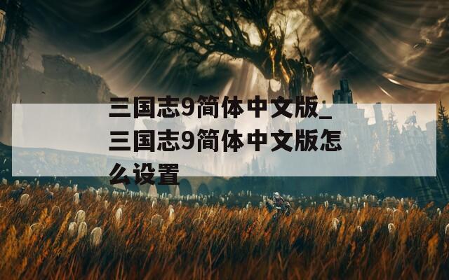 三国志9简体中文版_三国志9简体中文版怎么设置