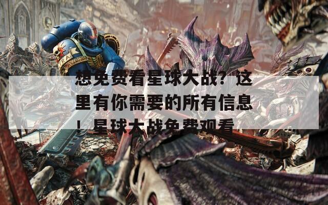 想免费看星球大战？这里有你需要的所有信息！星球大战免费观看