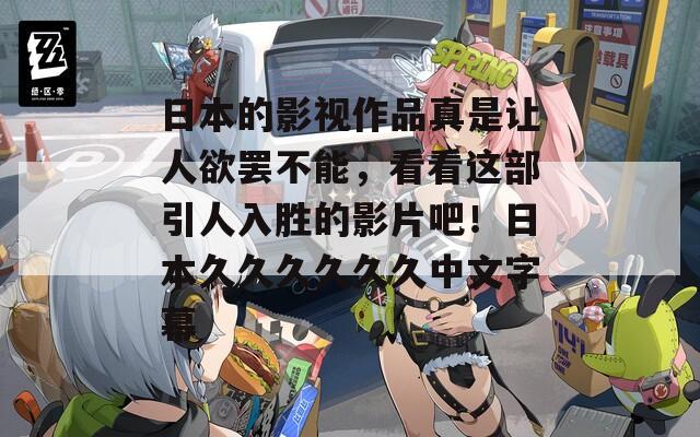 日本的影视作品真是让人欲罢不能，看看这部引人入胜的影片吧！日本久久久久久久中文字幕