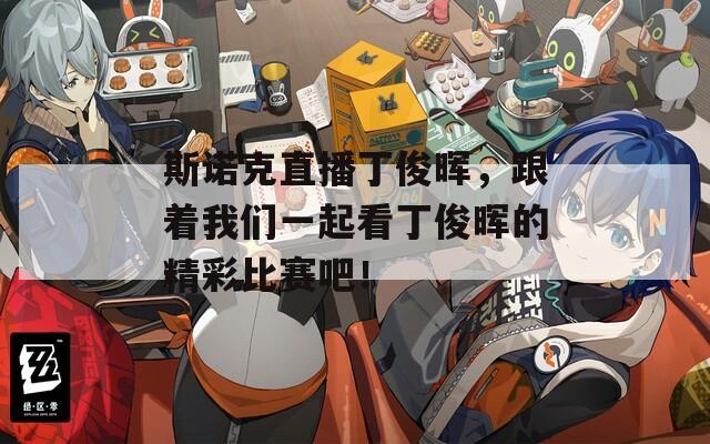 斯诺克直播丁俊晖，跟着我们一起看丁俊晖的精彩比赛吧！