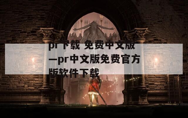 pr下载 免费中文版—pr中文版免费官方版软件下载