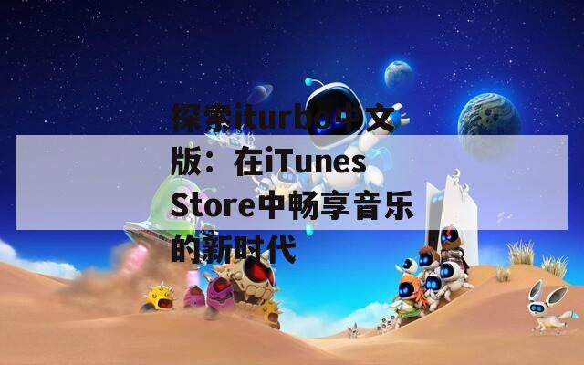 探索iturbo中文版：在iTunes Store中畅享音乐的新时代