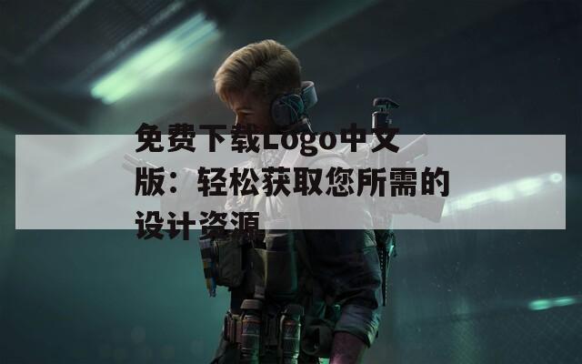 免费下载Logo中文版：轻松获取您所需的设计资源
