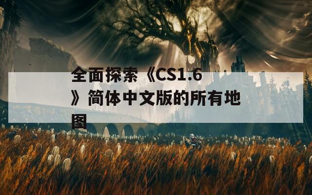 全面探索《CS1.6》简体中文版的所有地图