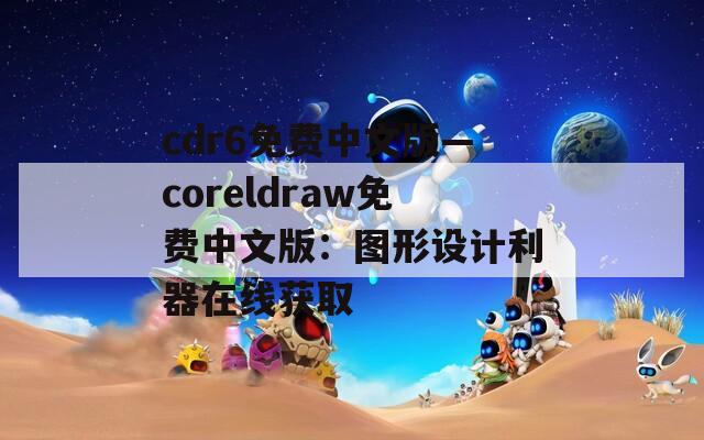 cdr6免费中文版—coreldraw免费中文版：图形设计利器在线获取