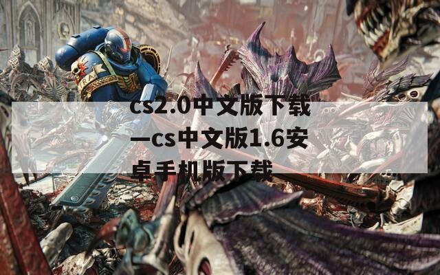 cs2.0中文版下载—cs中文版1.6安卓手机版下载