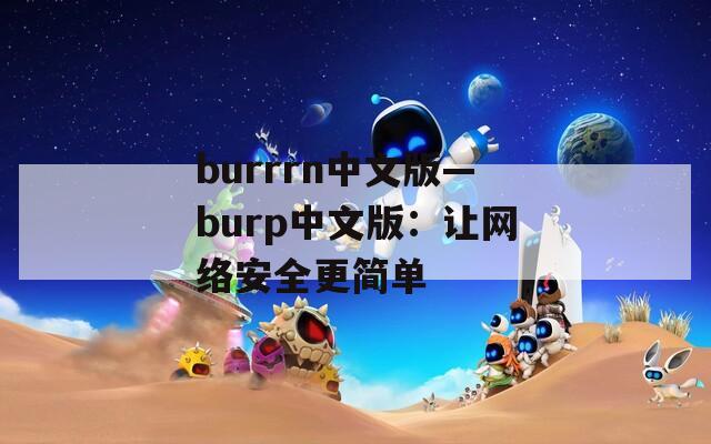 burrrn中文版—burp中文版：让网络安全更简单