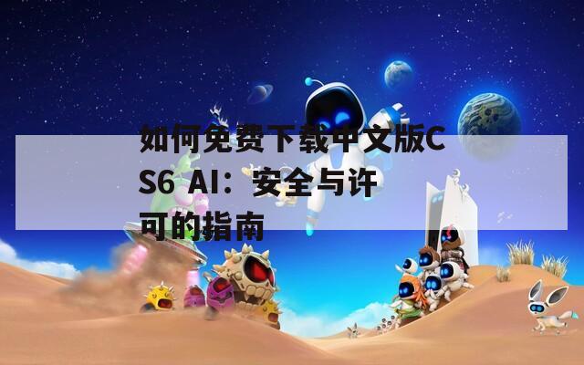 如何免费下载中文版CS6 AI：安全与许可的指南