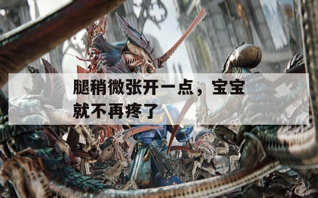 腿稍微张开一点，宝宝就不再疼了