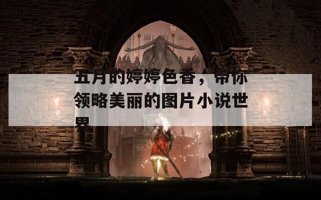 五月的婷婷色香，带你领略美丽的图片小说世界