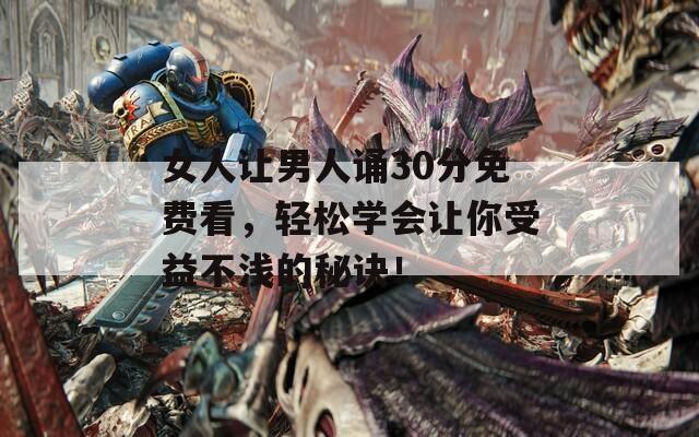 女人让男人诵30分免费看，轻松学会让你受益不浅的秘诀！
