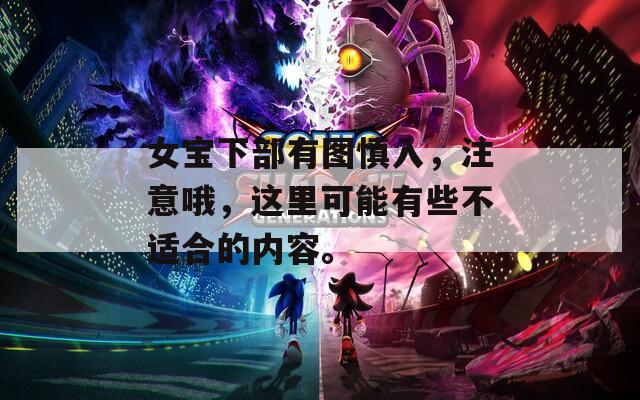 女宝下部有图慎入，注意哦，这里可能有些不适合的内容。