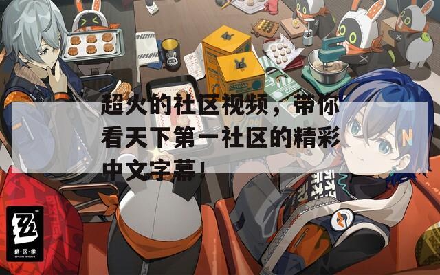 超火的社区视频，带你看天下第一社区的精彩中文字幕！