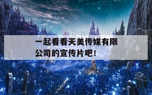 一起看看天美传媒有限公司的宣传片吧！