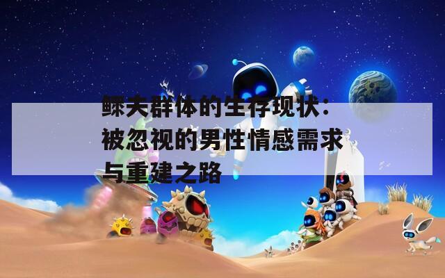鳏夫群体的生存现状：被忽视的男性情感需求与重建之路
