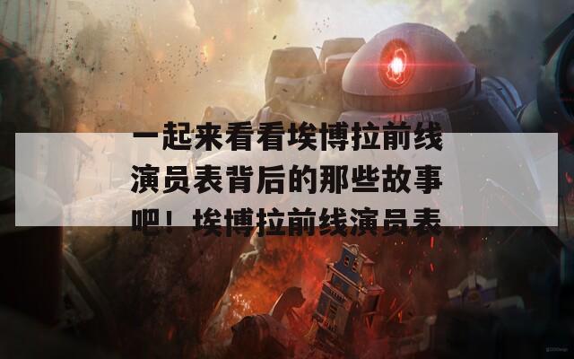 一起来看看埃博拉前线演员表背后的那些故事吧！埃博拉前线演员表