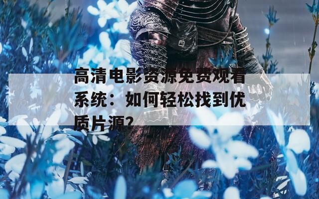 高清电影资源免费观看系统：如何轻松找到优质片源？