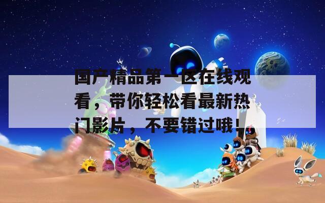国产精品第一区在线观看，带你轻松看最新热门影片，不要错过哦！