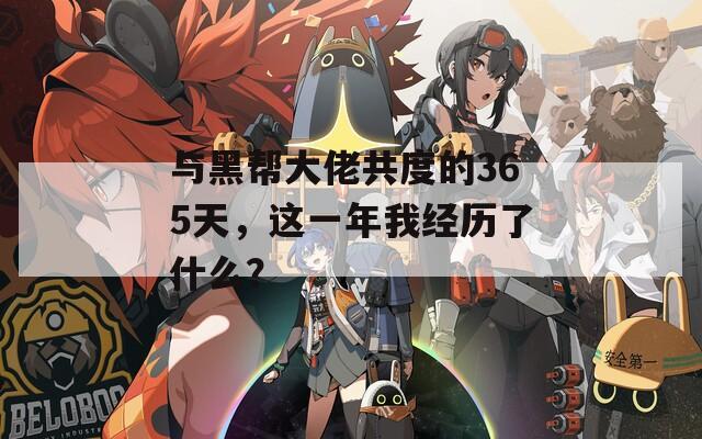 与黑帮大佬共度的365天，这一年我经历了什么？
