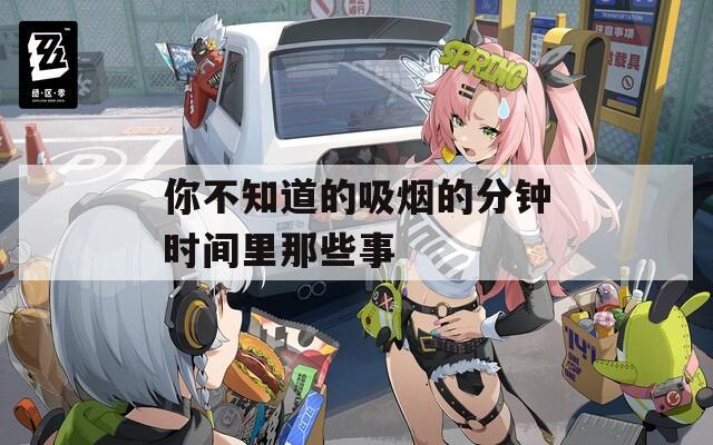 你不知道的吸烟的分钟时间里那些事