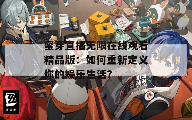 蜜芽直播无限在线观看精品版：如何重新定义你的娱乐生活？